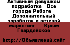 Активным девушкам подработка - Все города Работа » Дополнительный заработок и сетевой маркетинг   . Крым,Гвардейское